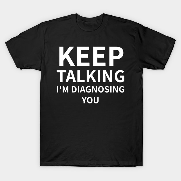 Keep Talking I'm Diagnosing You T-Shirt by Calfo-Fashions